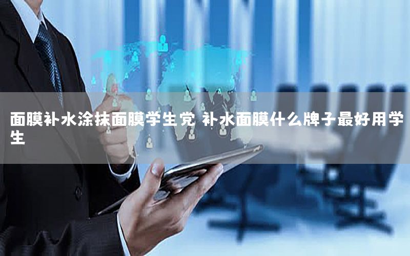 面膜补水涂抹面膜学生党，补水面膜什么牌子最好用学生