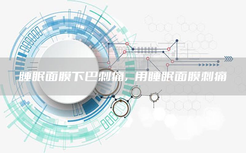 睡眠面膜下巴刺痛，用睡眠面膜刺痛