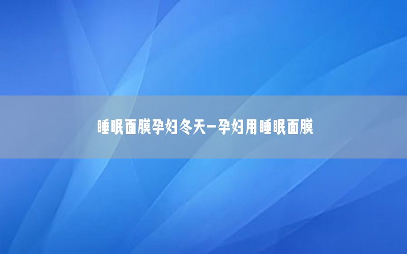 睡眠面膜孕妇冬天-孕妇用睡眠面膜