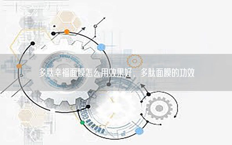 多肽幸福面膜怎么用效果好，多肽面膜的功效