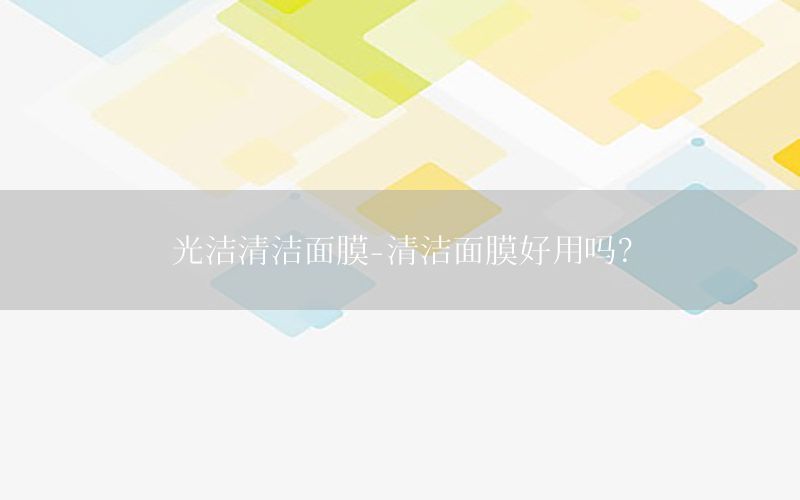 光洁清洁面膜-清洁面膜好用吗?