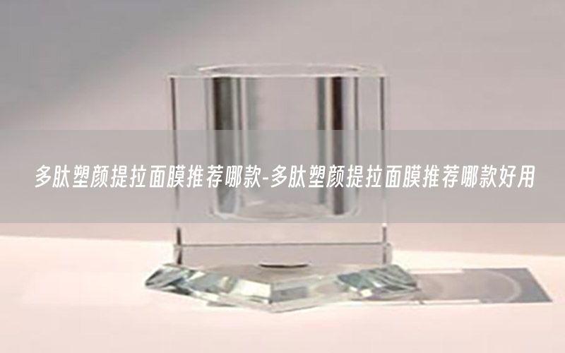 多肽塑颜提拉面膜推荐哪款-多肽塑颜提拉面膜推荐哪款好用