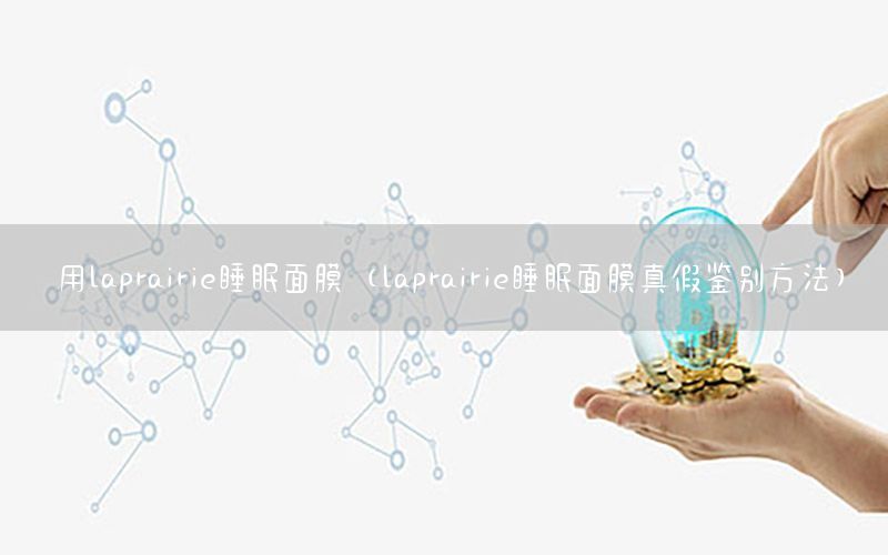 用laprairie睡眠面膜（laprairie睡眠面膜真假鉴别方法）