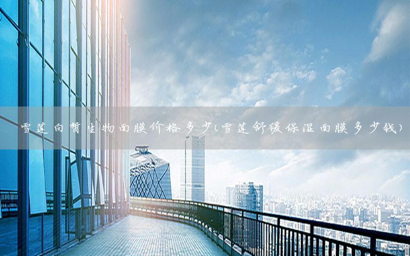 雪莲白皙生物面膜价格多少（雪莲舒缓保湿面膜多少钱）