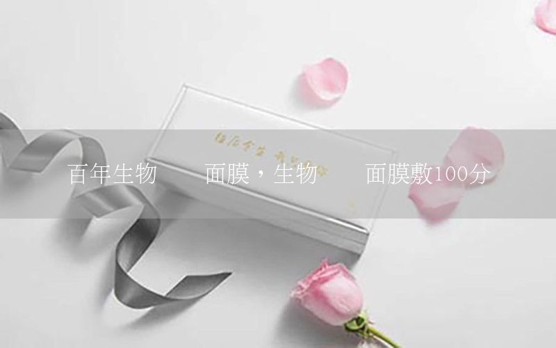 百年生物纤维面膜，生物纤维面膜敷100分钟