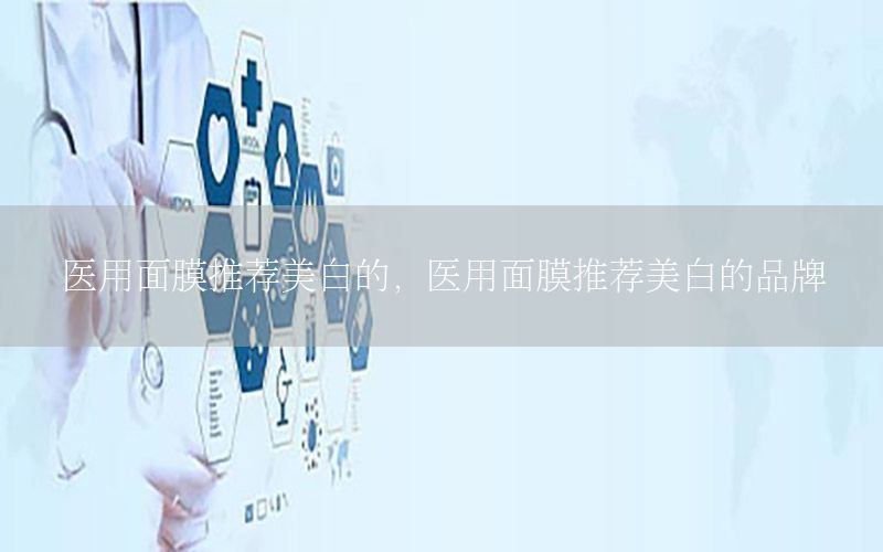 医用面膜推荐美白的，医用面膜推荐美白的品牌