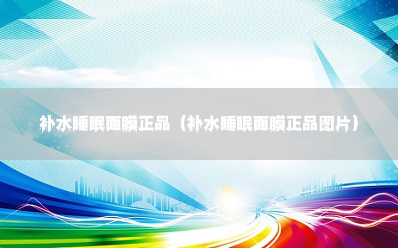 补水睡眠面膜正品（补水睡眠面膜正品图片）