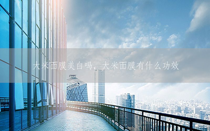 大米面膜美白吗，大米面膜有什么功效