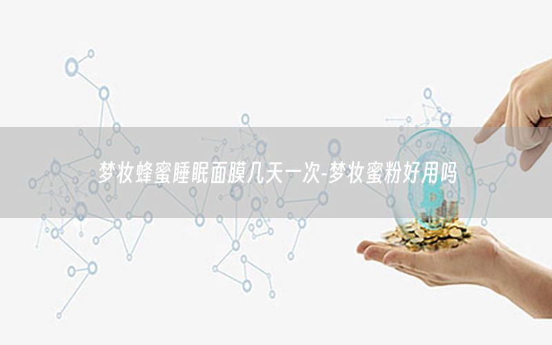 梦妆蜂蜜睡眠面膜几天一次-梦妆蜜粉好用吗