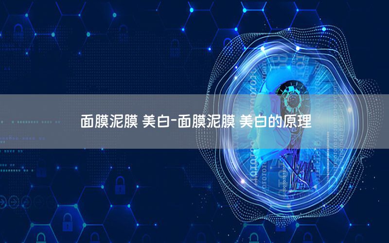 面膜泥膜 美白-面膜泥膜 美白的原理
