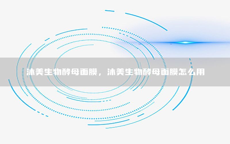 沐美生物酵母面膜，沐美生物酵母面膜怎么用