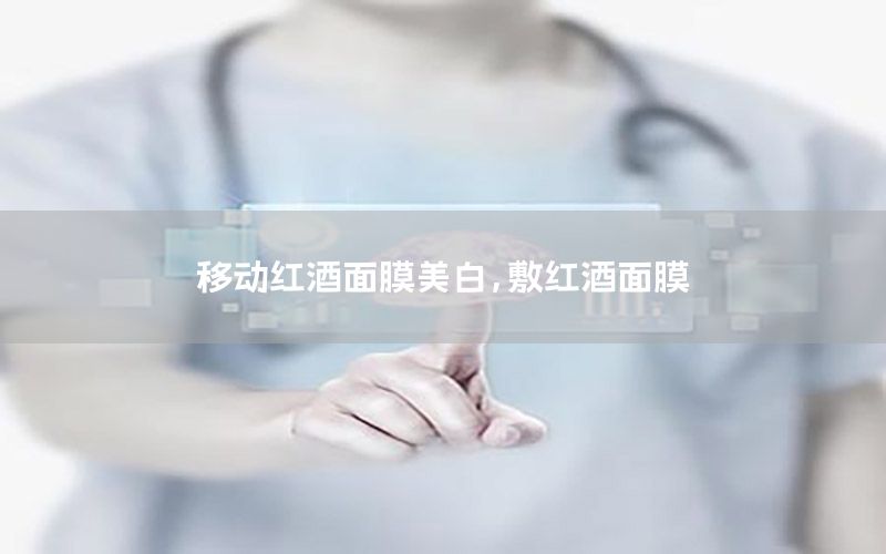移动红酒面膜美白，敷红酒面膜