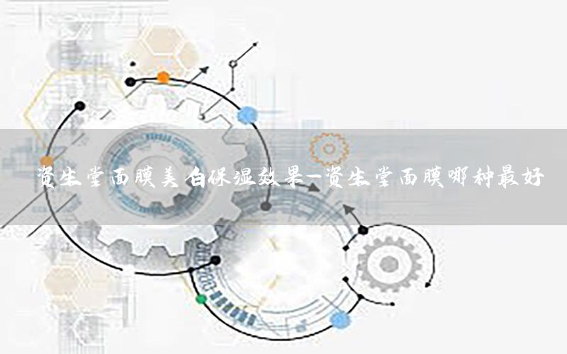资生堂面膜美白保湿效果-资生堂面膜哪种最好