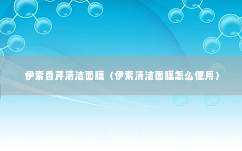伊索香芹清洁面膜（伊索清洁面膜怎么使用）