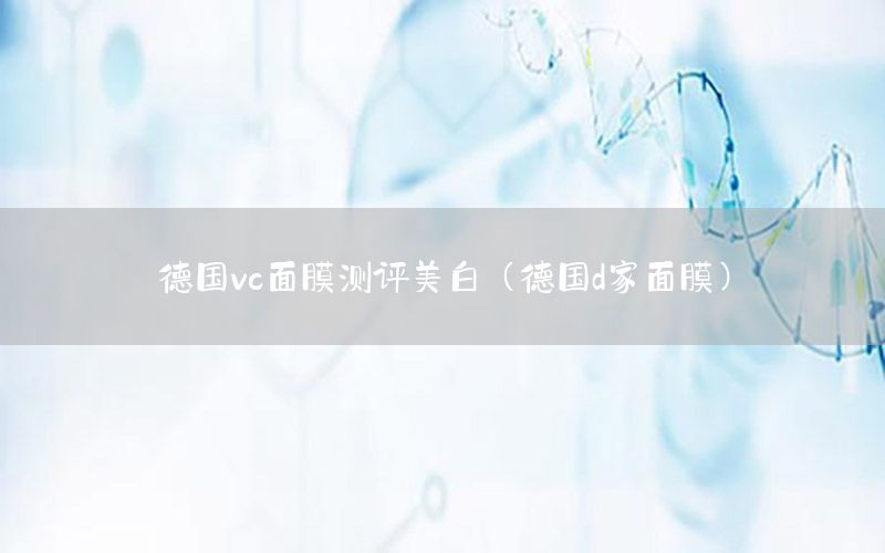德国vc面膜测评美白（德国d家面膜）