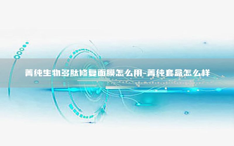 菁纯生物多肽修复面膜怎么用-菁纯套盒怎么