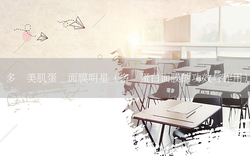 多肽美肌蛋壳面膜明星（多肽蛋白面膜的功效
