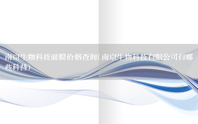 南京生物科技面膜价格查询（南京生物科技有