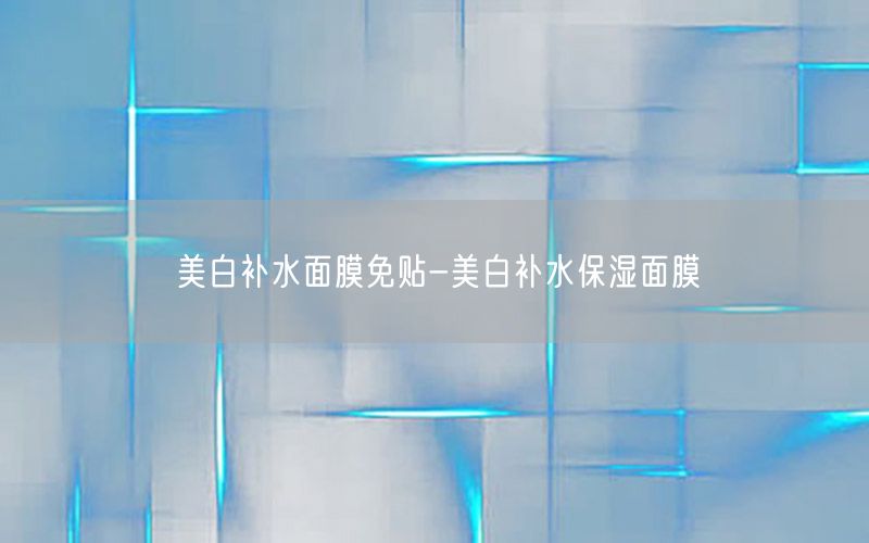 美白补水面膜免贴-美白补水保湿面膜