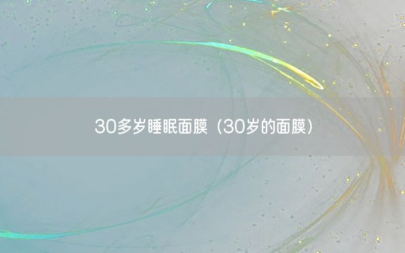 30多岁睡眠面膜（30岁的面膜）